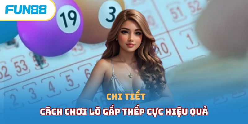 Chi tiết cách chơi lô gấp thếp cực hiệu quả